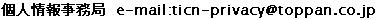 �l��񎖖��ǁ@e-mail:ticn-privacy@toppan.co.jp
